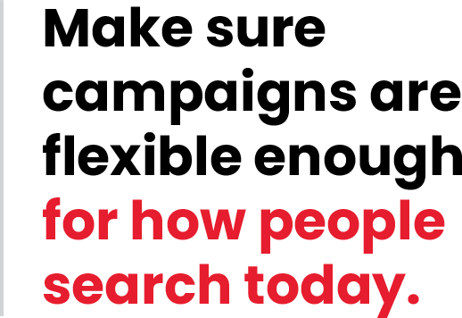 Make sure campaigns are flexible enough for how people search today
