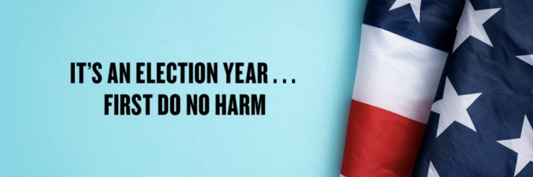 IT’S AN ELECTION YEAR . . . FIRST, DO NO HARM!