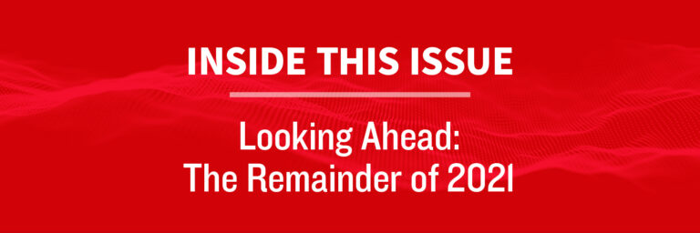 Inside this Issue: Looking Ahead: The Remainder of 2021