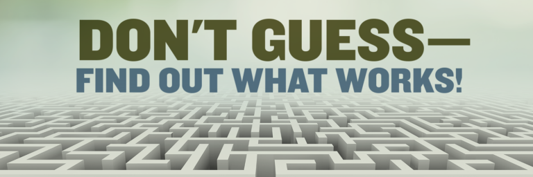 Don’t Guess—Find Out What Works