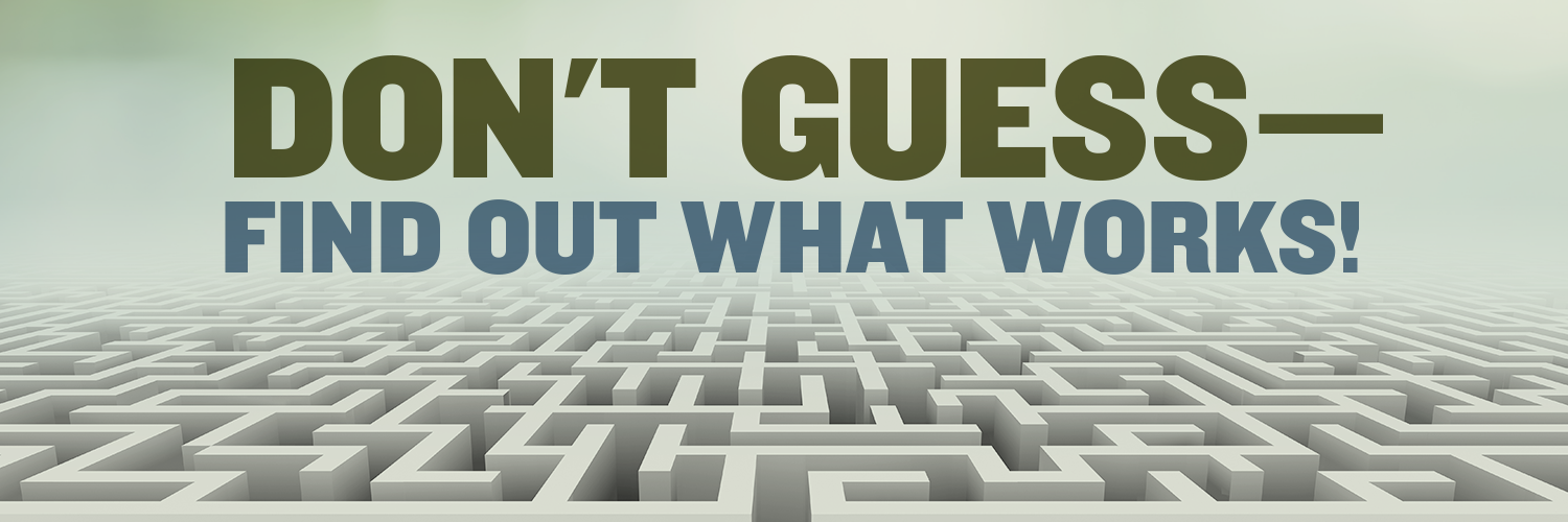 Don’t Guess—Find Out What Works