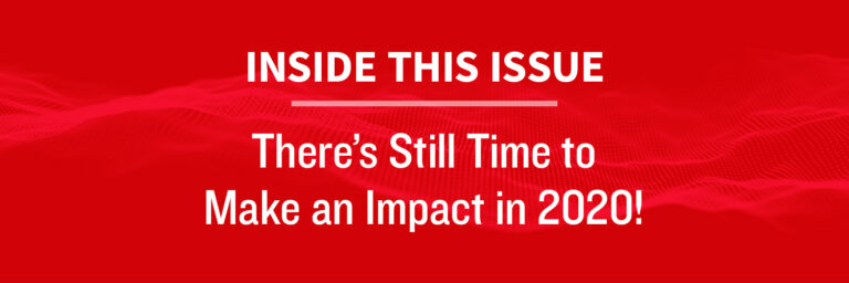 Inside this Issue: There’s Still Time to Make an Impact in 2020!