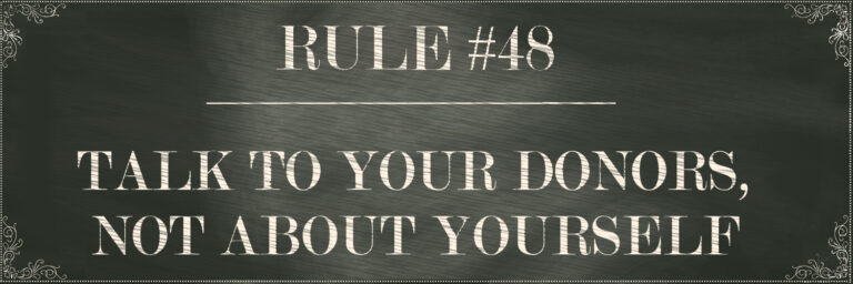 RULE #48: Talk to your donors, not about yourself