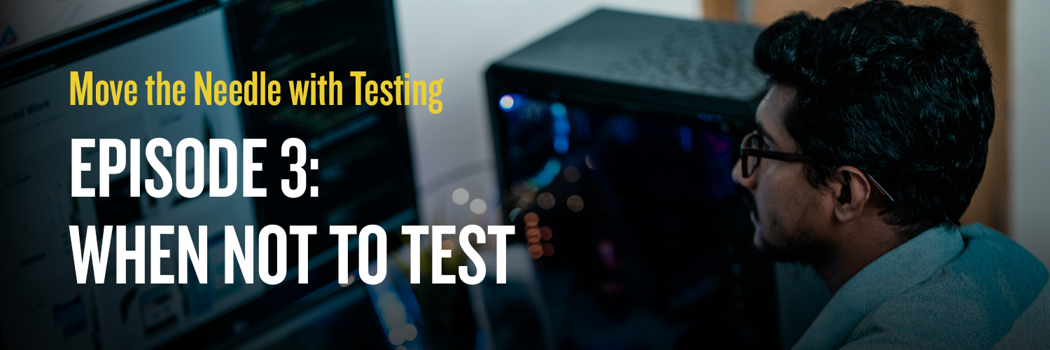 Episode 3: When not to test