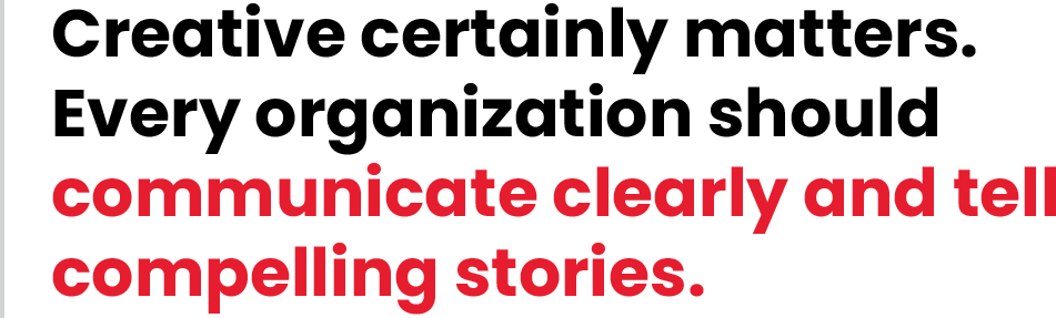 Creative certainly matters. Every organization should communicate clearly and tell compelling stories