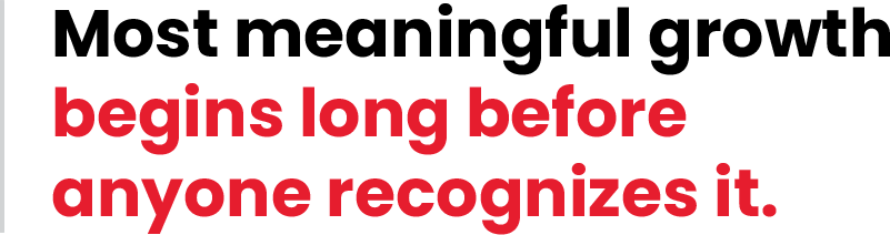 Most meaningful growth begins long before anyone recognizes it.